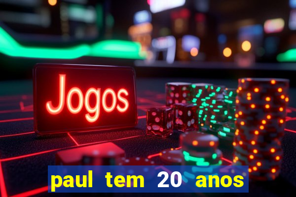 paul tem 20 anos de idade